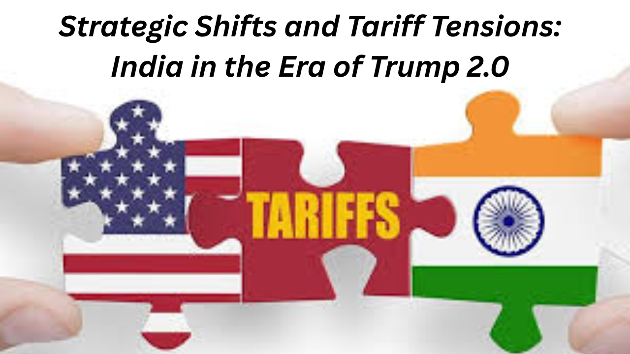 Strategic Shifts and Tariff Tensions: India in the Era of Trump 2.0