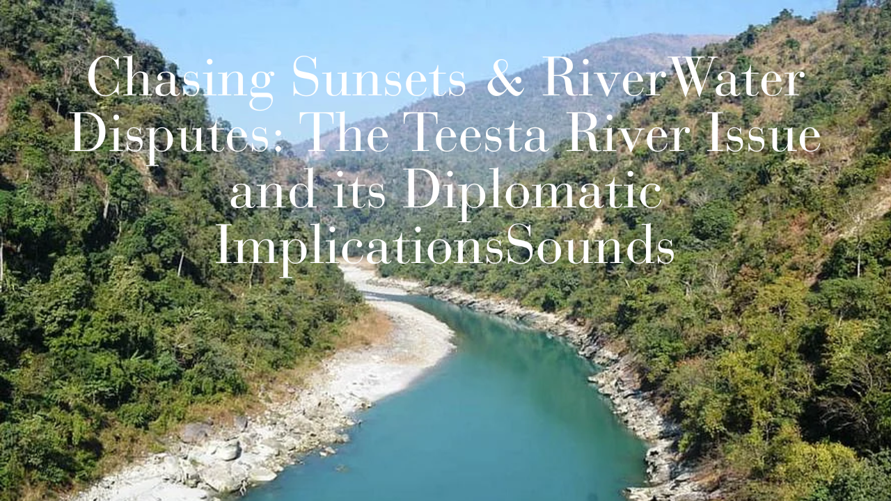 Water Disputes: The Teesta River Issue and its Diplomatic Implications